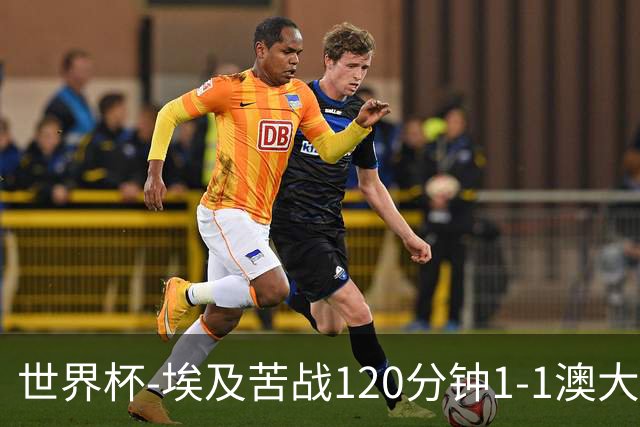 世界杯-埃及苦战120分钟1-1澳大利亚 点球4-2获胜晋级