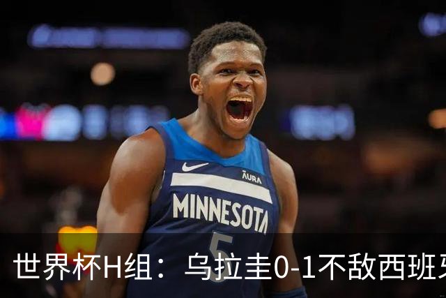 世界杯H组：乌拉圭0-1不敌西班牙 佛得角0-0战平沙特阿拉伯