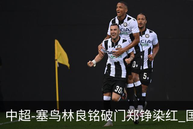 中超-塞鸟林良铭破门郑铮染红 国安2-0泰山取三连胜