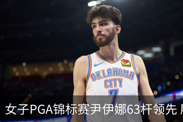女子PGA锦标赛尹伊娜63杆领先 殷若宁张维维T27