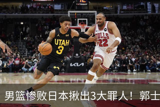 男篮惨败日本揪出3大罪人！郭士强刚愎自用：高诗岩赵继伟拖后腿
