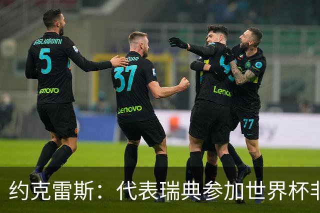 约克雷斯：代表瑞典参加世界杯非常自豪 与萨利巴交手很特别