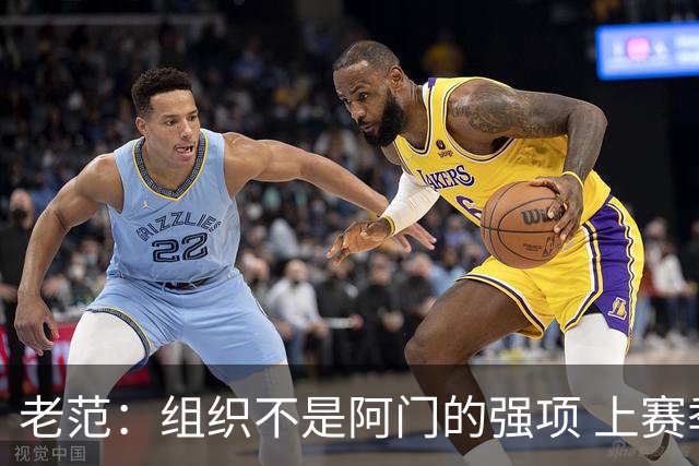 老范：组织不是阿门的强项 上赛季球队每个人都不在最合适的位置