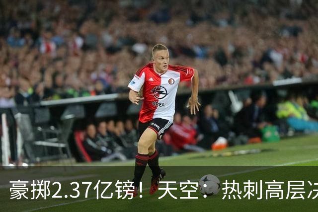 豪掷2.37亿镑！天空：热刺高层决心要与强队竞争，绝不再去降级区