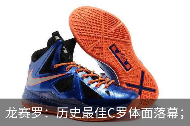 龙赛罗：历史最佳C罗体面落幕；今年与西班牙2010夺冠有太多巧合